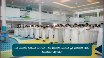 تطور التعليم في مدارس السعودية.. خيارات متنوعة تناسب كل المراحل الدراسية